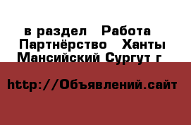  в раздел : Работа » Партнёрство . Ханты-Мансийский,Сургут г.